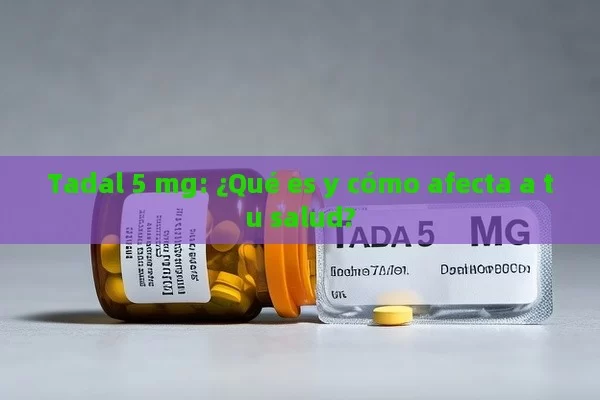 Tadal 5 mg: ¿Qué es y cómo afecta a tu salud? - La Solución para la Eyaculación Precoz