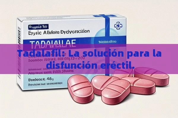 Tadalafil: La solución para la disfunción eréctil. - La Solución para la Eyaculación Precoz