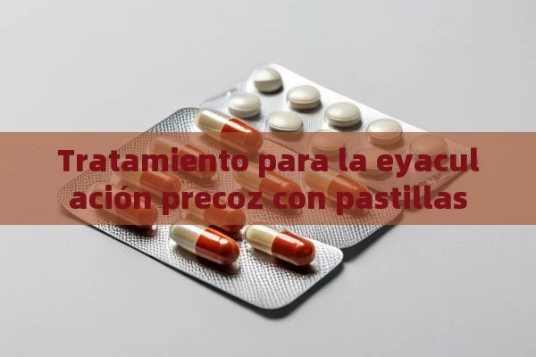 Tratamiento para la eyaculación precoz con pastillas - La Solución para la Eyaculación Precoz