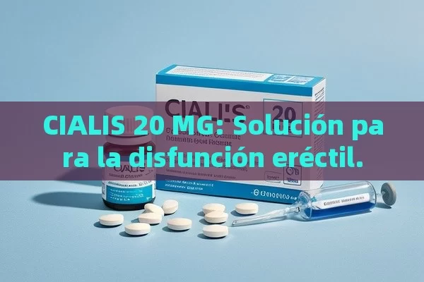 CIALIS 20 MG: Solución para la disfunción eréctil. - La Solución para la Eyaculación Precoz