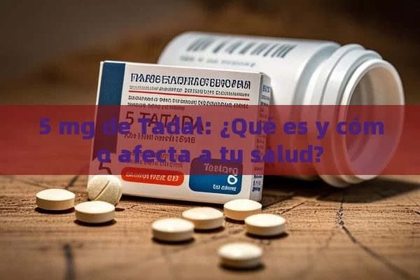 5 mg de Tadal: ¿Qué es y cómo afecta a tu salud? - La Solución para la Eyaculación Precoz