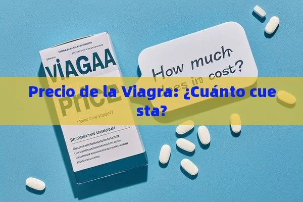 Precio de la Viagra: ¿Cuánto cuesta? - La Solución para la Eyaculación Precoz