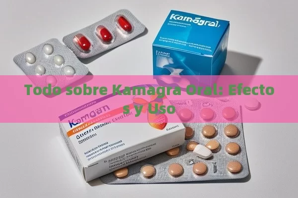 Todo sobre Kamagra Oral: Efectos y Uso - La Solución para la Eyaculación Precoz