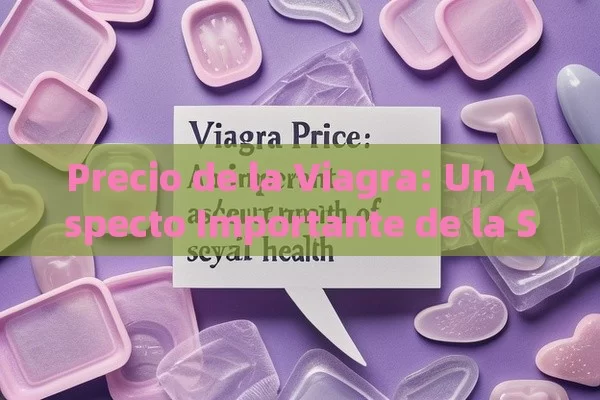 Precio de la Viagra: Un Aspecto Importante de la Salud Sexual - La Solución para la Eyaculación Precoz