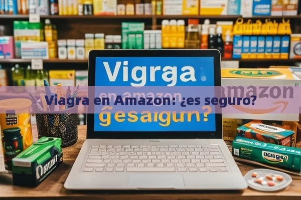 Viagra en Amazon: ¿es seguro? - La Solución para la Eyaculación Precoz