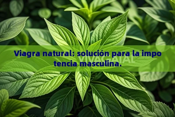 Viagra natural: solución para la impotencia masculina. - La Solución para la Eyaculación Precoz