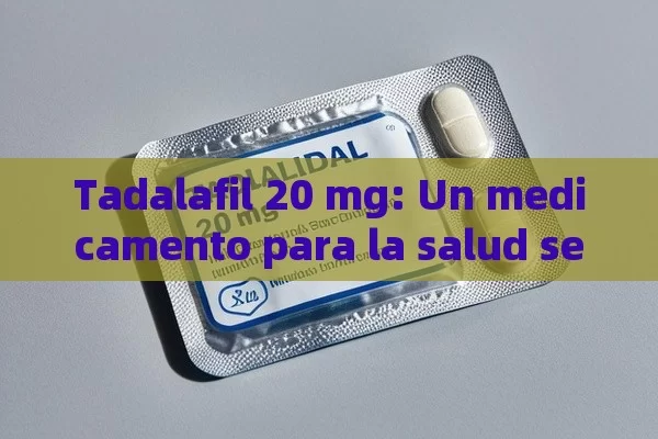 Tadalafil 20 mg: Un medicamento para la salud sexual masculina - La Solución para la Eyaculación Precoz