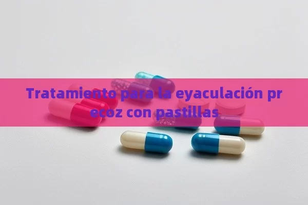 Tratamiento para la eyaculación precoz con pastillas - La Solución para la Eyaculación Precoz