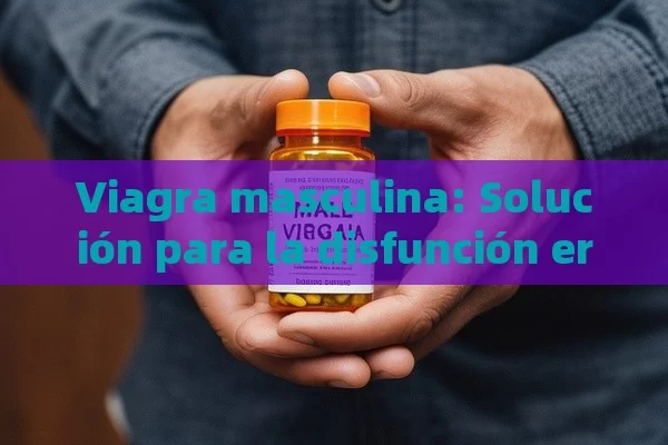 Viagra masculina: Solución para la disfunción eréctil - La Solución para la Eyaculación Precoz