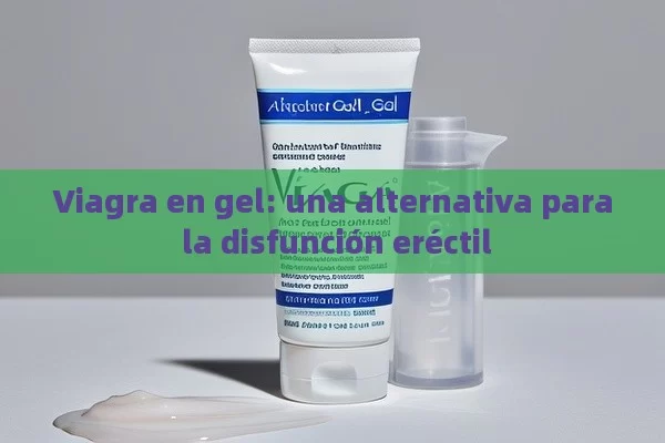 Viagra en gel: Una alternativa para la disolución ó n er é ctil - La Solución para la Eyaculación Precoz