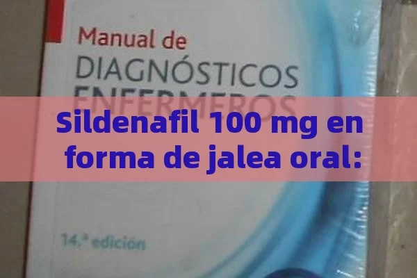 Sildenafil 100 mg en forma de jalea oral: características y efectos. - La Solución para la Eyaculación Precoz