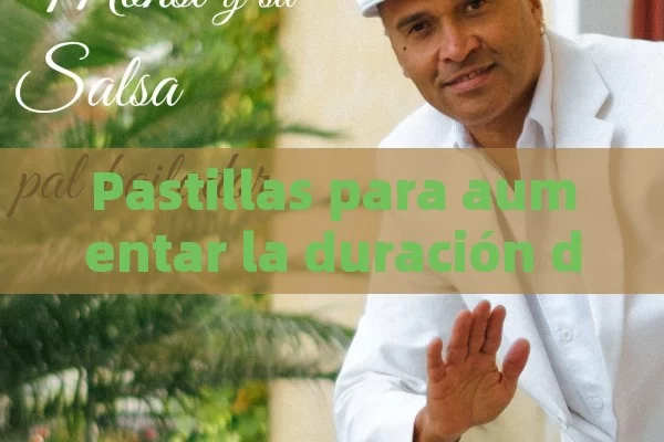 Pastillas para aumentar la duración de la erección - La Solución para la Eyaculación Precoz