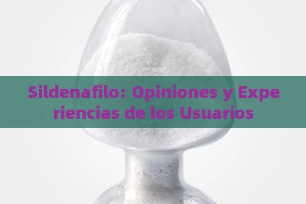 Sildenafilo: Opiniones y Experiencias de los Usuarios - La Solución para la Eyaculación Precoz