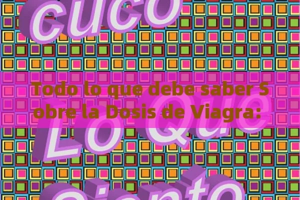 Todo lo que debe saber Sobre la Dosis de Viagra: Go í a Completa para un Uso Seguro y Efectivo - La Solución para la Eyaculación Precoz