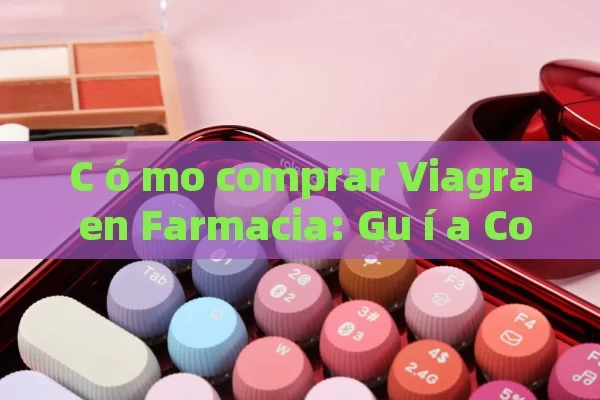 C ó mo comprar Viagra en Farmacia: Gu í a Completa para Hombres que Buscan Mejorar Su Bienestar Sexual - La Solución para la Eyaculación Precoz