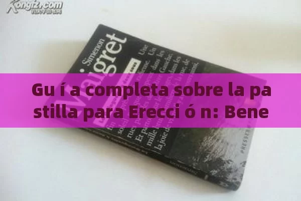 Gu í a completa sobre la pastilla para Erecci ó n: Beneficios, Usos y Precauciones - La Solución para la Eyaculación Precoz