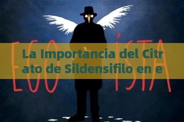 La Importancia del Citrato de Sildensifilo en el Tratamiento de la Disfunción Eréctil: Una Guía Completa - La Solución para la Eyaculación Precoz