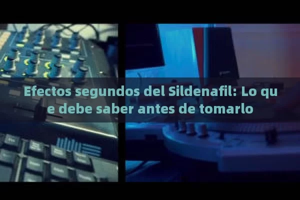 Efectos segundos del Sildenafil: Lo que debe saber antes de tomarlo - La Solución para la Eyaculación Precoz