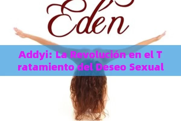 Addyi: La Revolución en el Tratamiento del Deseo Sexual Femenino - La Solución para la Eyaculación Precoz