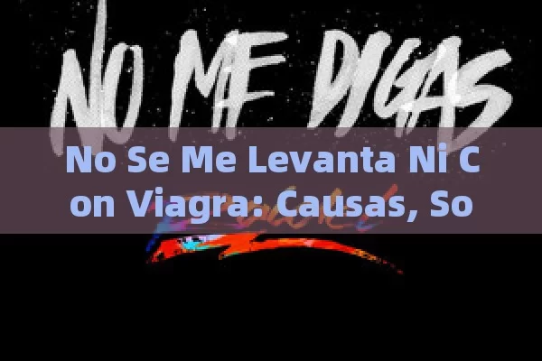 No Se Me Levanta Ni Con Viagra: Causas, Soluciones y Consejos para Superar la Disfunción Eréctil - La Solución para la Eyaculación Precoz