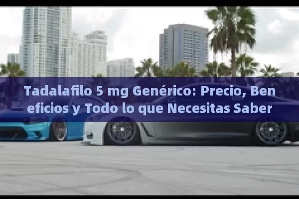 Tadalafilo 5 mg Genérico: Precio, Beneficios y Todo lo que Necesitas Saber - La Solución para la Eyaculación Precoz